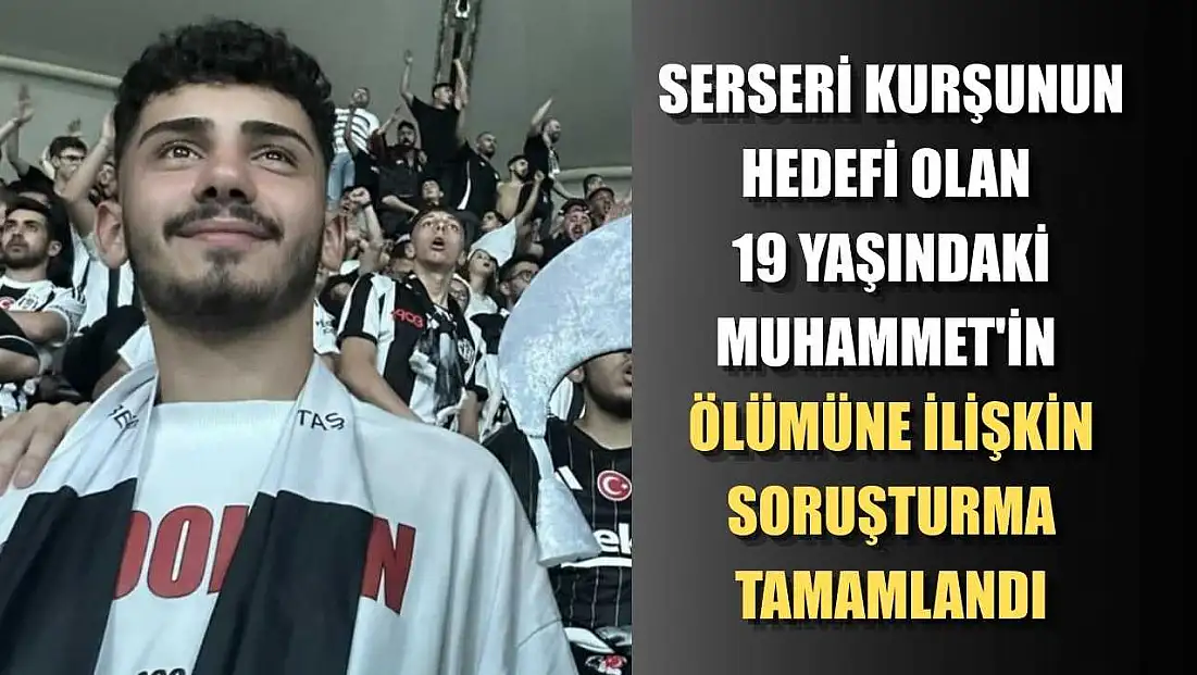 Serseri kurşunun hedefi olan 19 yaşındaki Muhammet'in ölümüne ilişkin soruşturma tamamlandı