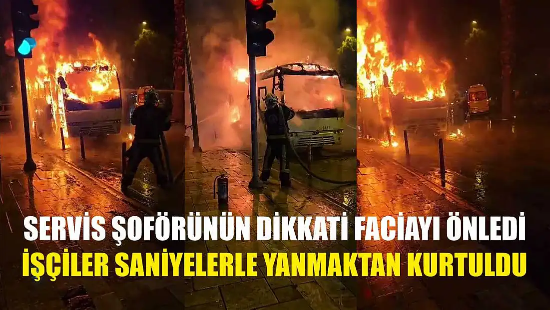 Servis şoförünün dikkati faciayı önledi, işçiler saniyelerle yanmaktan kurtuldu