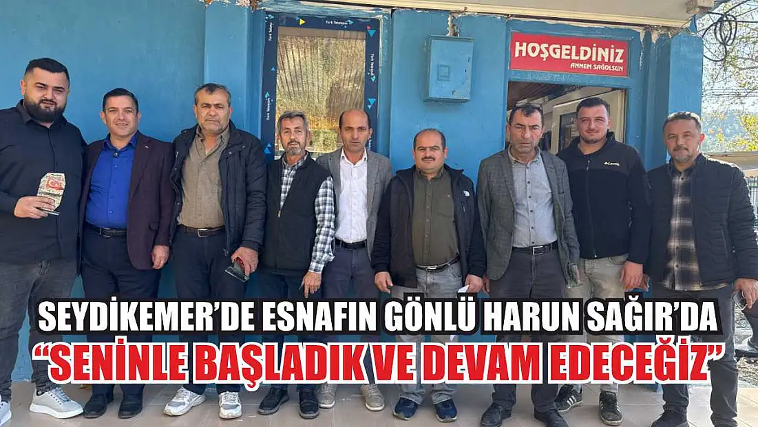 Seydikemer’de Esnafın Gönlü Harun Sağır’da : 'Seninle Başladık ve Devam Edeceğiz'