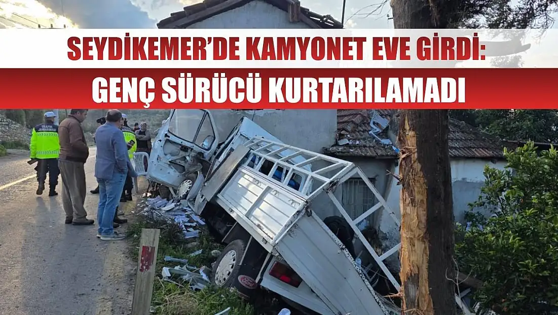 Seydikemer’de Kamyonet Eve Girdi: Genç Sürücü Kurtarılamadı