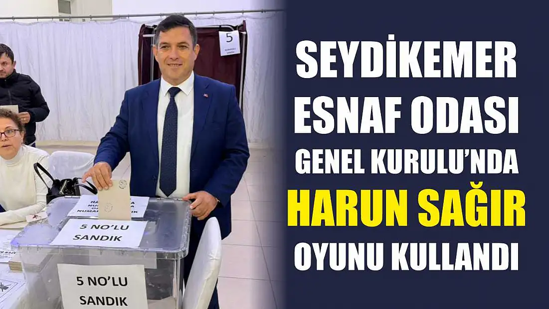Seydikemer Esnaf Odası Genel Kurulu’nda Harun Sağır oyunu kullandı