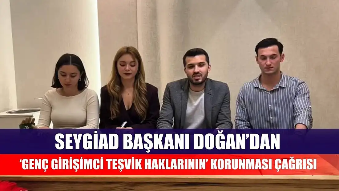 SEYGİAD Başkanı Doğan’dan 'Genç Girişimci Teşvik Haklarının' korunması çağrısı