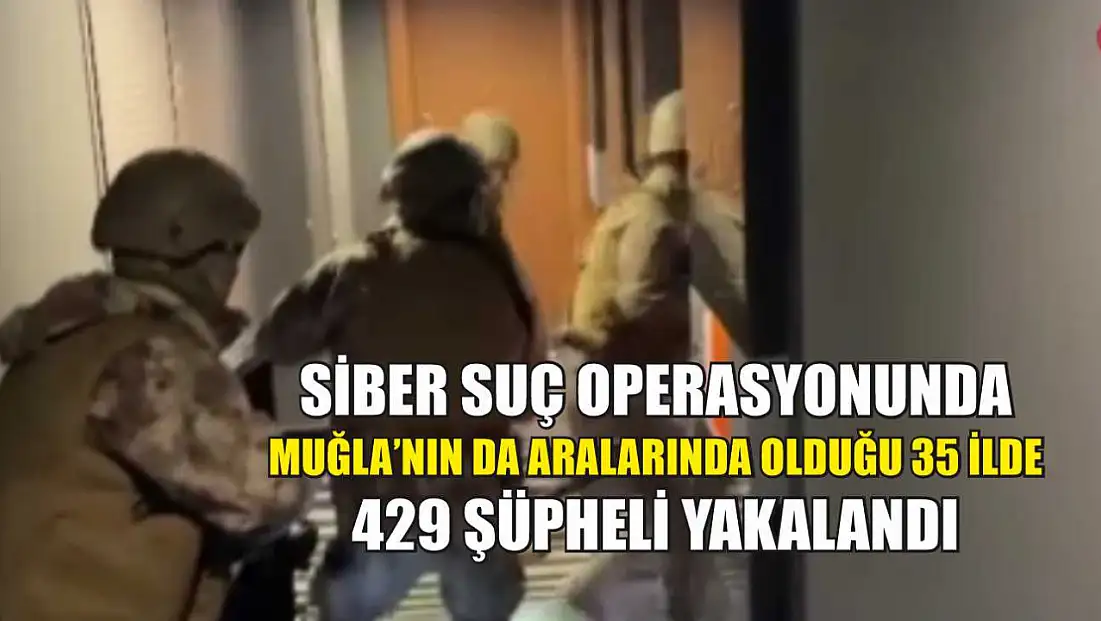 Siber Suç Operasyonunda Muğla’nın da Aralarında Olduğu 35 İlde 429 Şüpheli Yakalandı