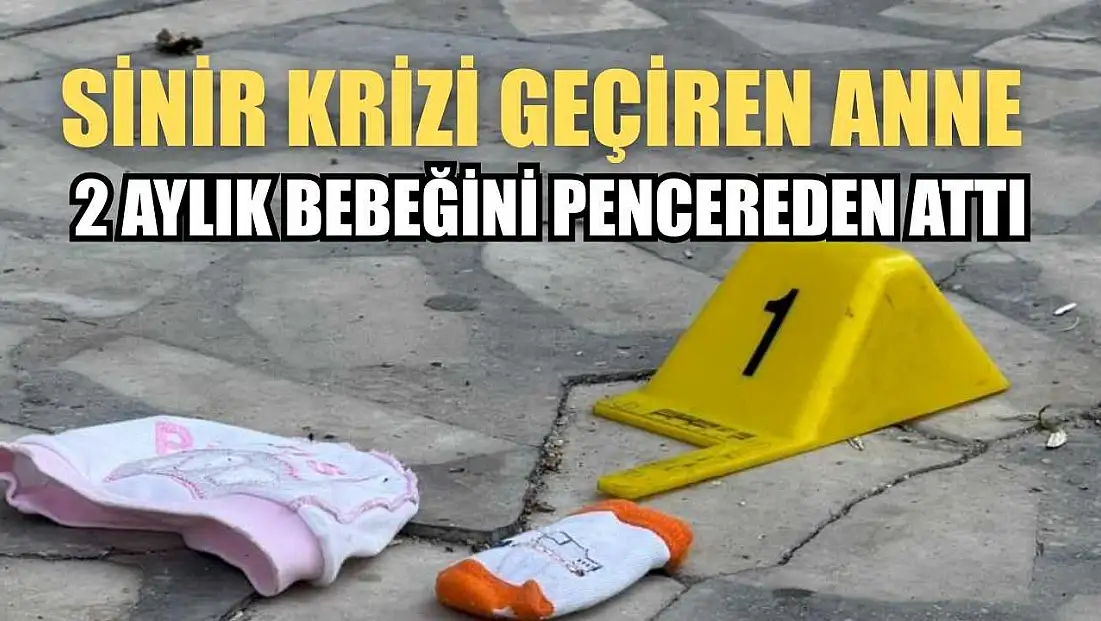 Sinir krizi geçiren anne 2 aylık bebeğini pencereden attı