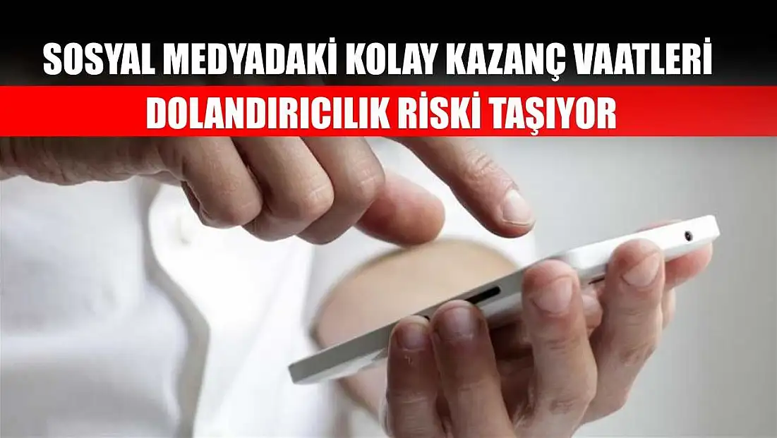 Sosyal medyadaki kolay kazanç vaatleri dolandırıcılık riski taşıyor