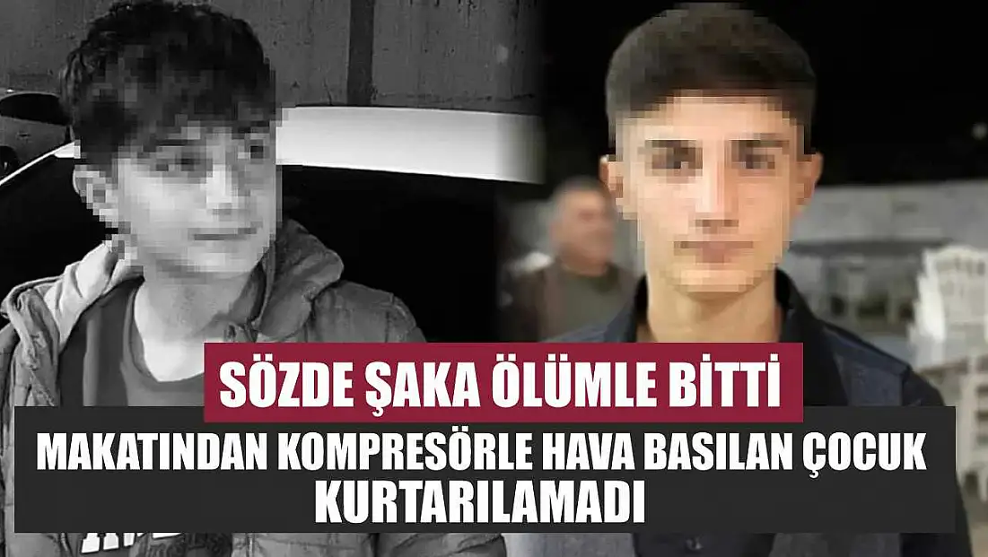 Sözde şaka ölümle bitti: Makatından kompresörle hava basılan çocuk kurtarılamadı