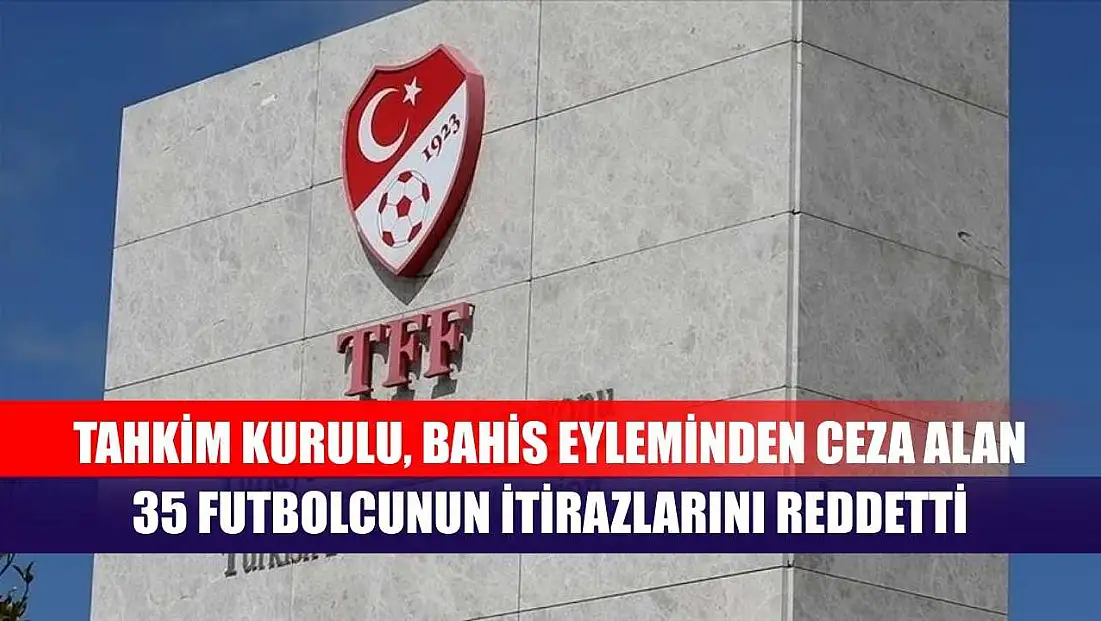 Tahkim Kurulu, bahis eyleminden ceza alan 35 futbolcunun itirazlarını reddetti
