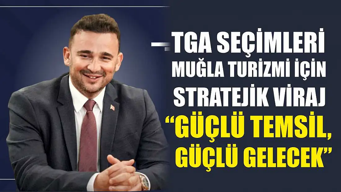 TGA Seçimleri Muğla Turizmi İçin Stratejik Viraj: 'Güçlü Temsil, Güçlü Gelecek'