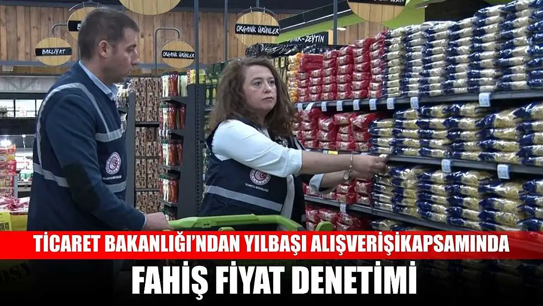 Ticaret Bakanlığı’ndan yılbaşı alışverişi kapsamında fahiş fiyat denetimi