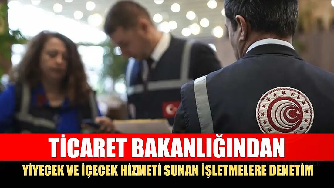 Ticaret Bakanlığından yiyecek ve içecek hizmeti sunan işletmelere denetim