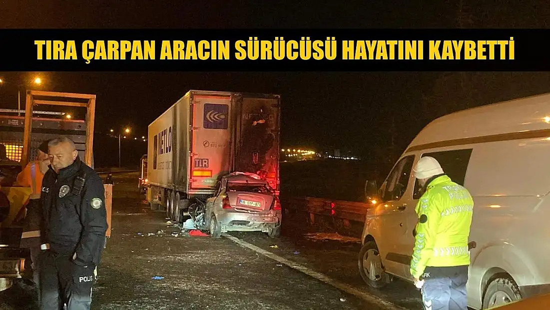 Tıra çarpan aracın sürücüsü hayatını kaybetti