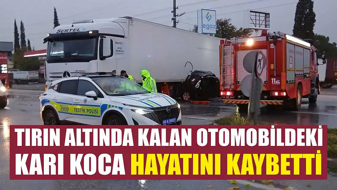 Tırın altında kalan otomobildeki karı koca hayatını kaybetti