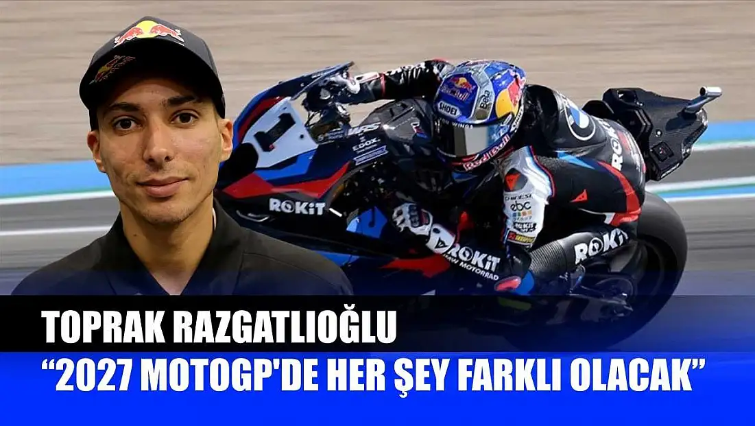 Toprak Razgatlıoğlu: '2027 MotoGP'de her şey farklı olacak'