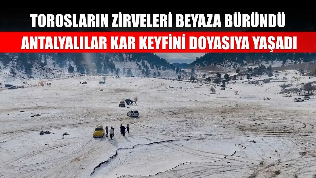 Torosların zirveleri beyaza büründü, Antalyalılar kar keyfini doyasıya yaşadı