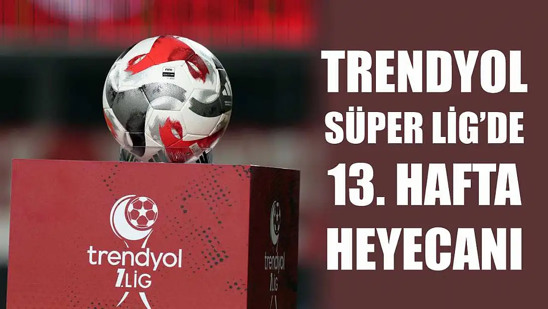 Trendyol Süper Lig'de 13. hafta heyecanı