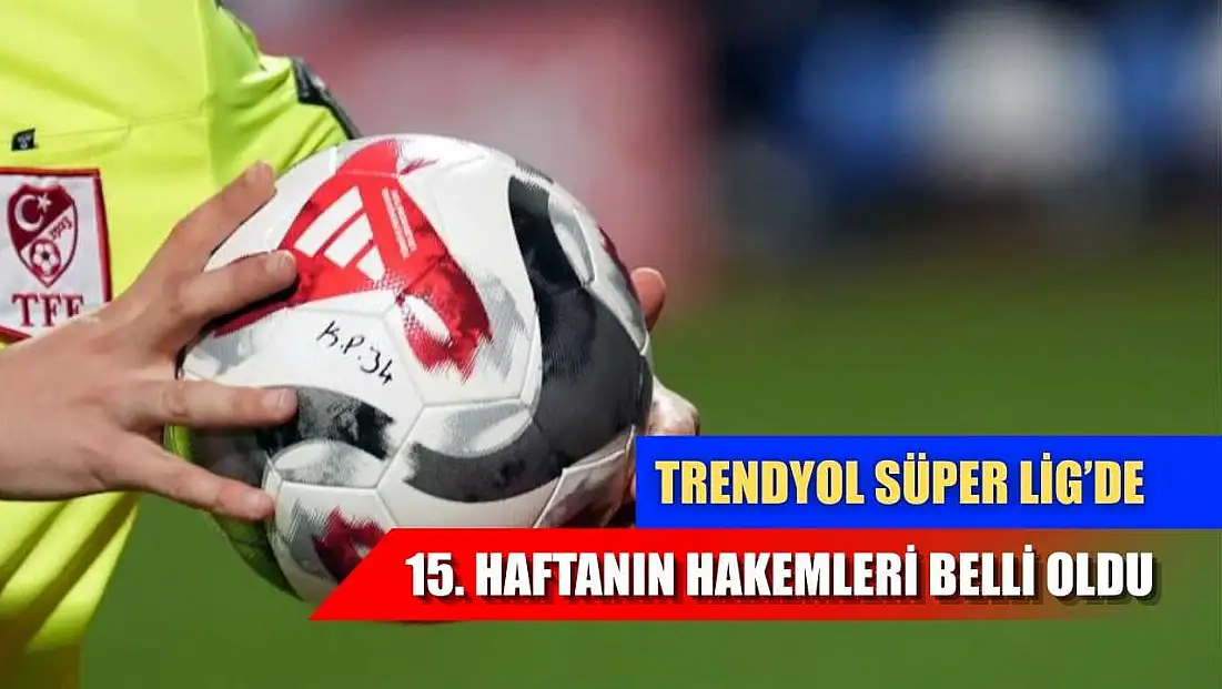 Trendyol Süper Lig’de 15. haftanın hakemleri belli oldu