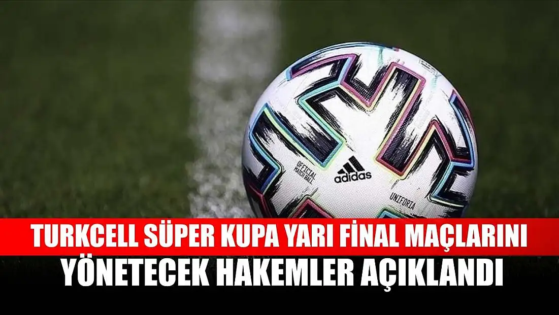 Turkcell Süper Kupa yarı final maçlarını yönetecek hakemler açıklandı