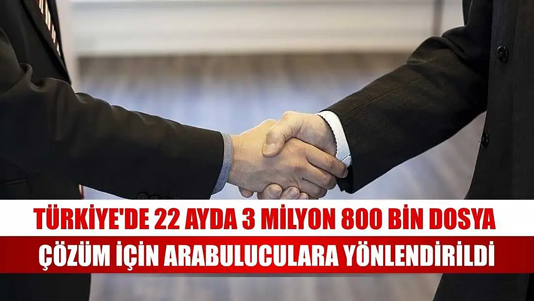 Türkiye'de 22 ayda 3 milyon 800 bin dosya çözüm için arabuluculara yönlendirildi
