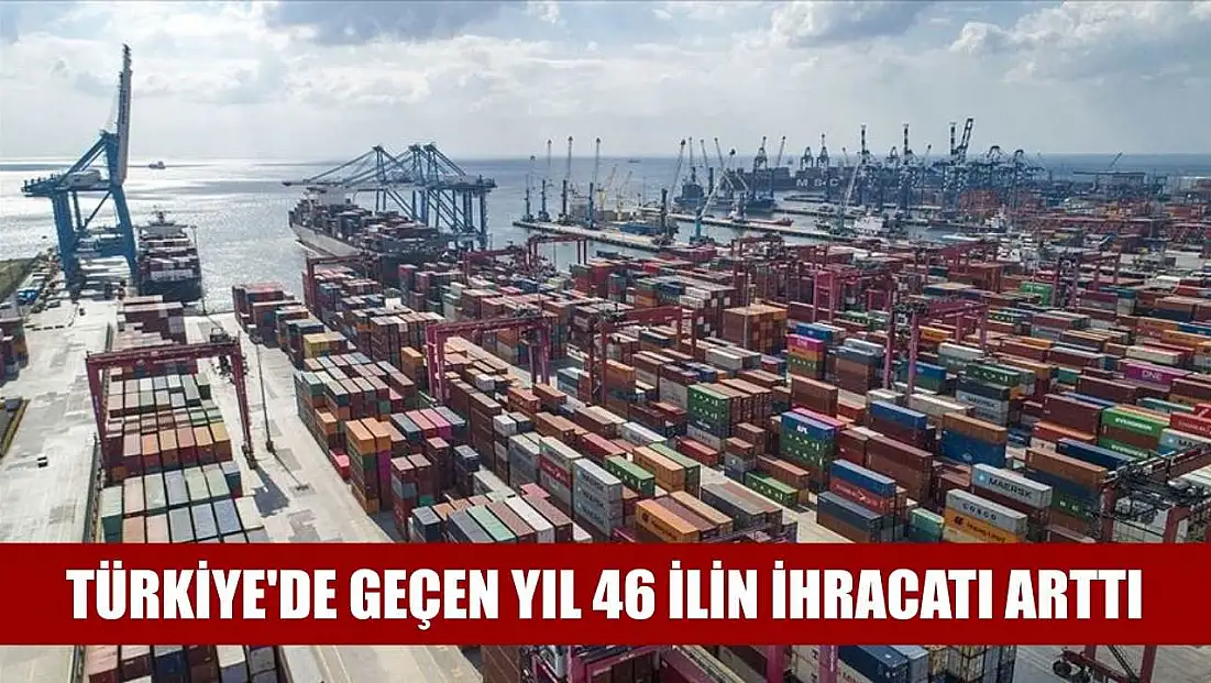 Türkiye'de geçen yıl 46 ilin ihracatı arttı