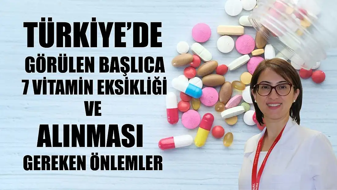 Türkiye’de görülen başlıca 7 vitamin eksikliği ve alınması gereken önlemler
