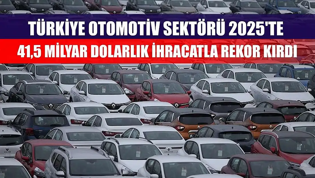 Türkiye otomotiv sektörü 2025'te 41,5 milyar dolarlık ihracatla rekor kırdı