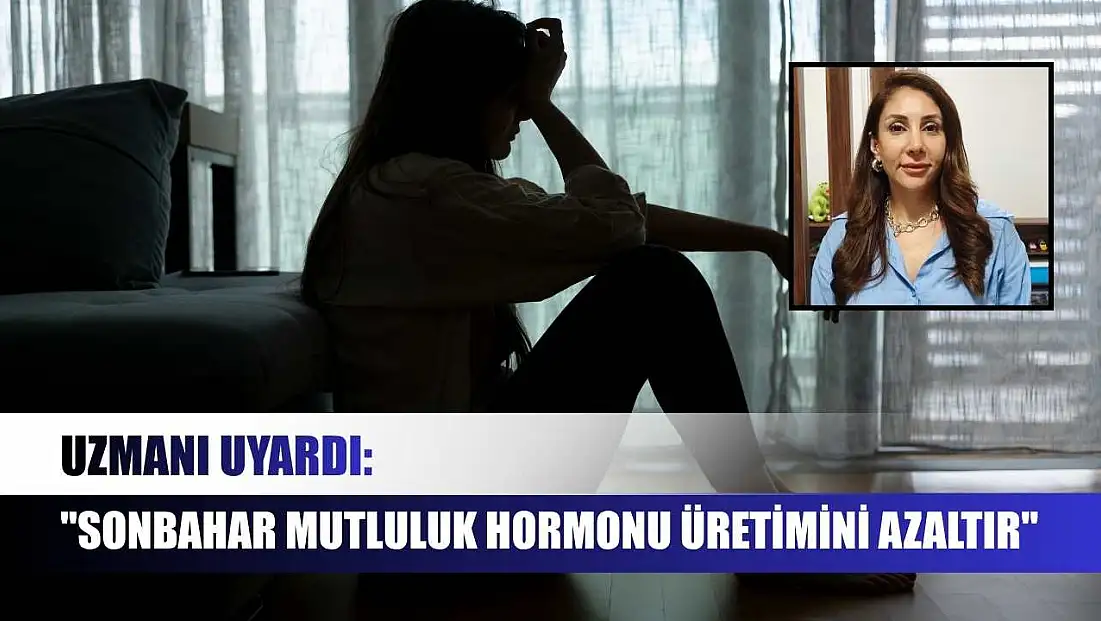 Uzmanı uyardı: 'Sonbahar mutluluk hormonu üretimini azaltır'