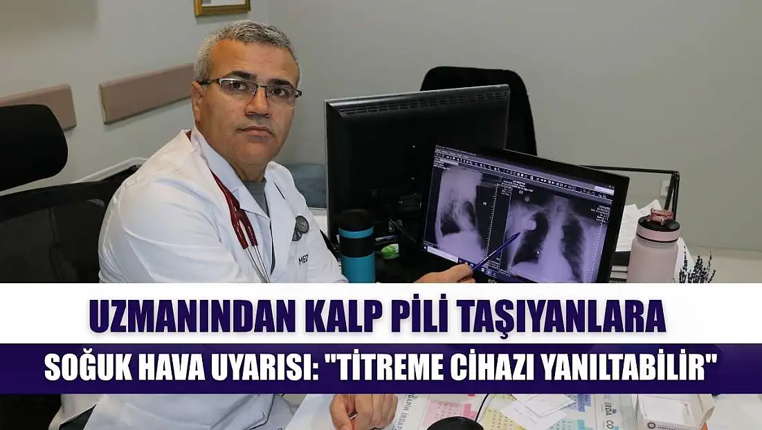 Uzmanından kalp pili taşıyanlara soğuk hava uyarısı: 'Titreme cihazı yanıltabilir'