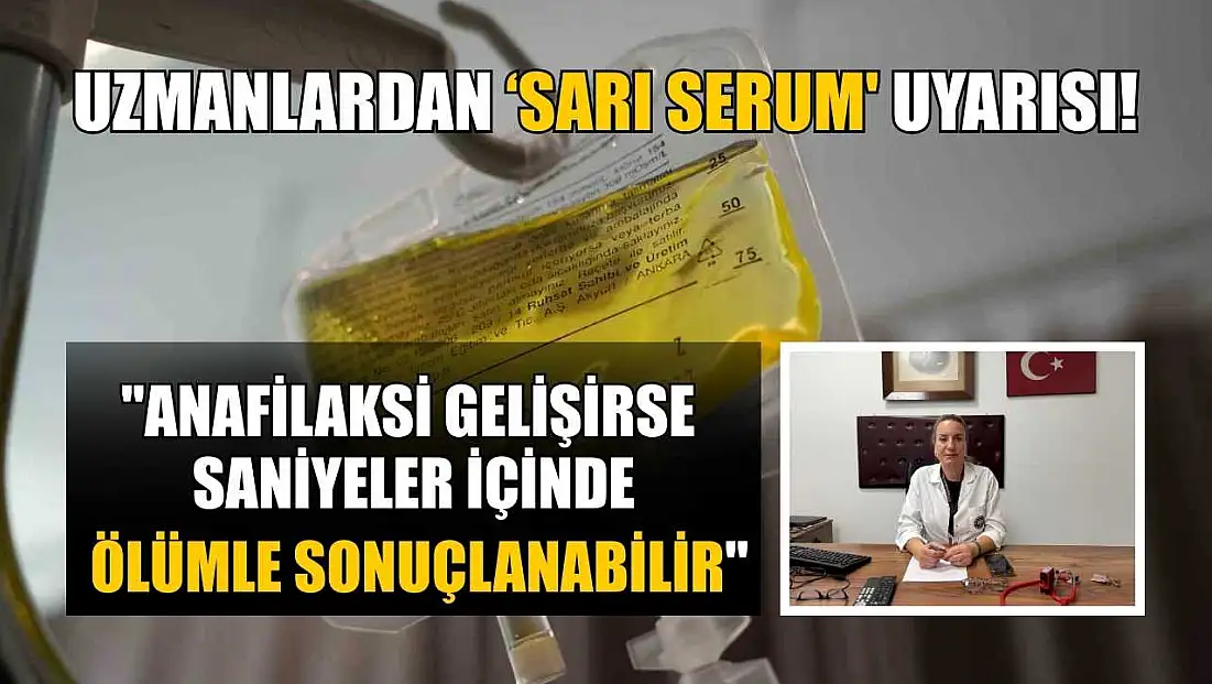 Uzmanlardan ‘sarı serum' uyarısı: 'Anafilaksi gelişirse saniyeler içinde ölümle sonuçlanabilir'