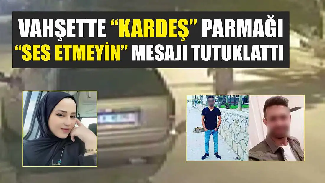 Vahşette 'kardeş' parmağı: 'Ses etmeyin' mesajı tutuklattı