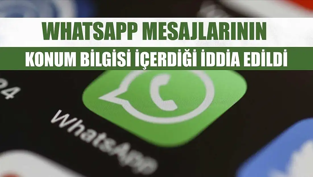 WhatsApp mesajlarının konum bilgisi içerdiği iddia edildi