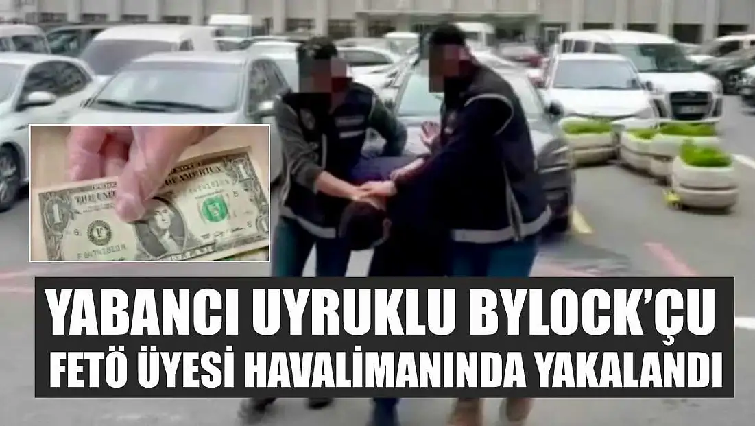 Yabancı uyruklu ByLock’çu FETÖ üyesi havalimanında yakalandı