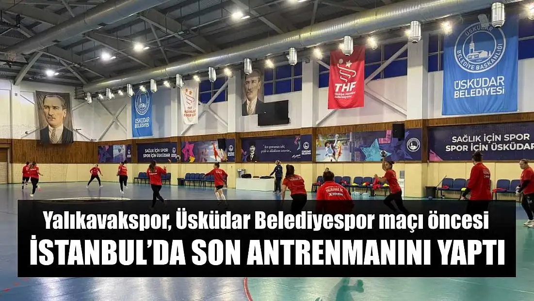 Yalıkavakspor, Üsküdar Belediyespor maçı öncesi İstanbul’da son antrenmanını yaptı