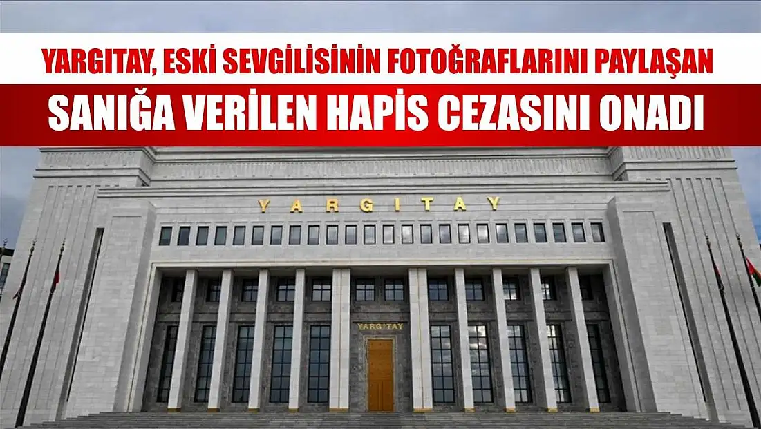 Yargıtay, eski sevgilisinin fotoğraflarını paylaşan sanığa verilen hapis cezasını onadı