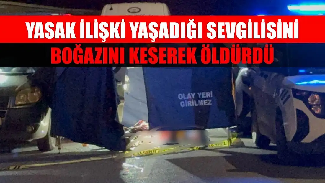Yasak ilişki yaşadığı sevgilisini boğazını keserek öldürdü