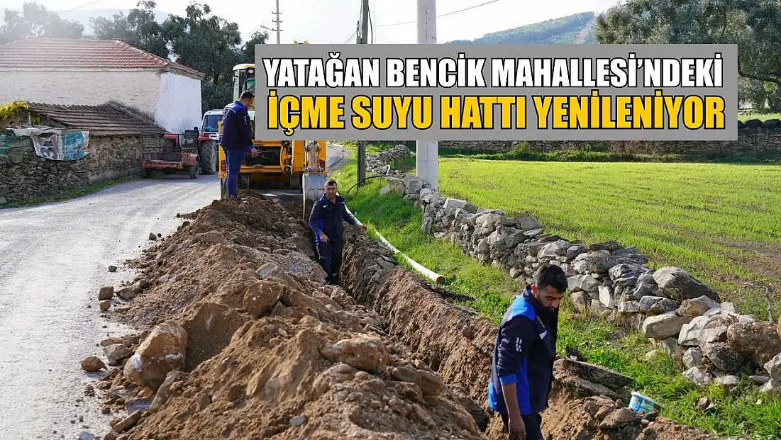 Yatağan Bencik Mahallesi’ndeki içme suyu hattı yenileniyor