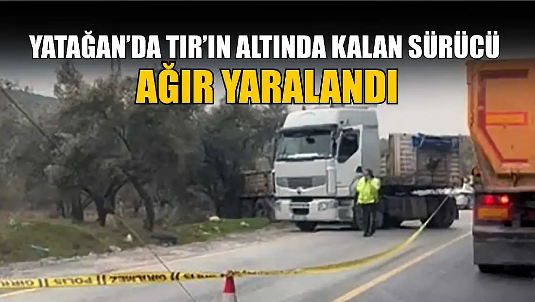 Yatağan’da tırın altında kalan sürücü ağır yaralandı