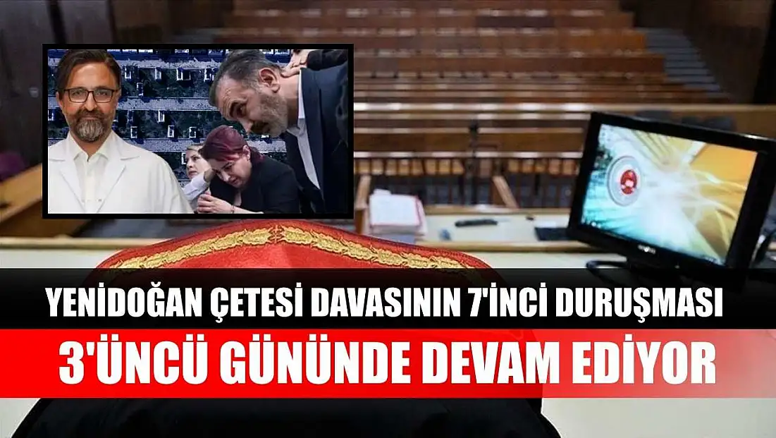 Yenidoğan Çetesi davasının 7'inci duruşması 3'üncü gününde devam ediyor