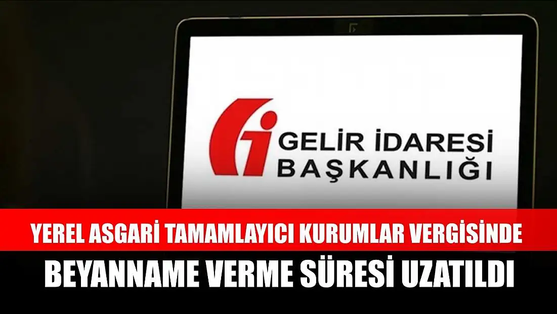 Yerel asgari tamamlayıcı kurumlar vergisinde beyanname verme süresi uzatıldı