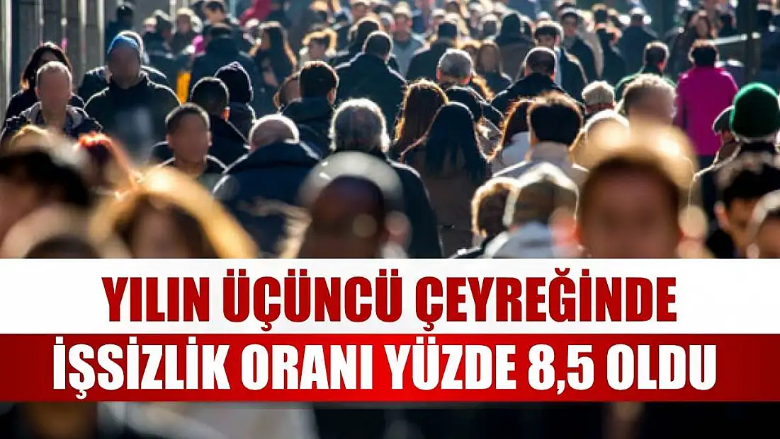 Yılın üçüncü çeyreğinde işsizlik oranı yüzde 8,5 oldu