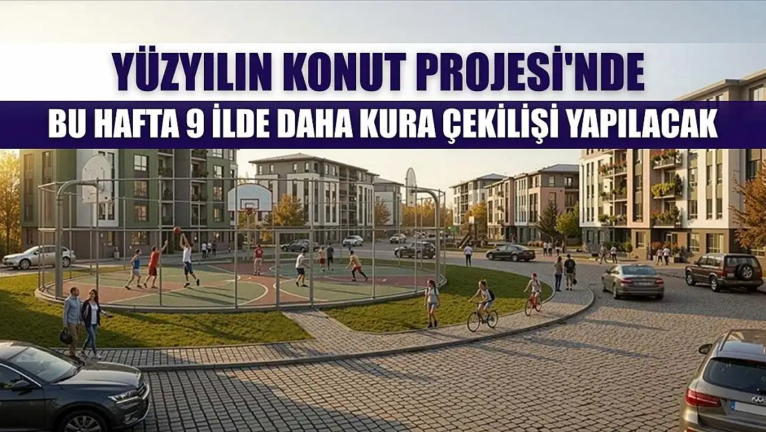 Yüzyılın Konut Projesi'nde bu hafta 9 ilde daha kura çekilişi yapılacak