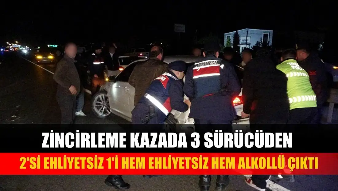 Zincirleme kazada 3 sürücüden 2'si ehliyetsiz 1'i hem ehliyetsiz hem alkollü çıktı