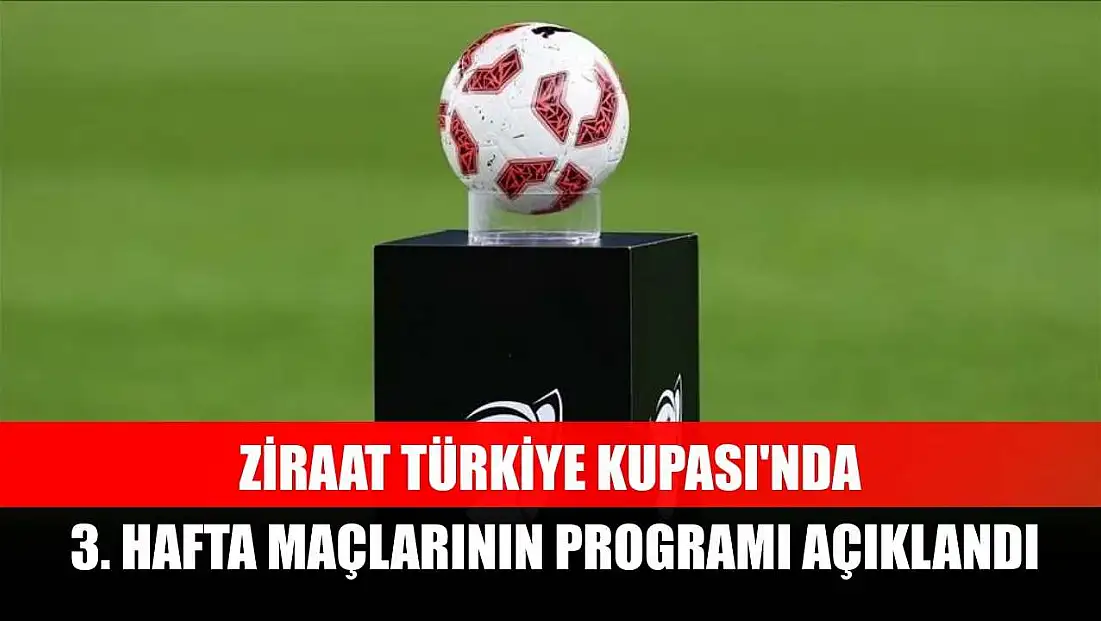 Ziraat Türkiye Kupası'nda 3. hafta maçlarının programı açıklandı