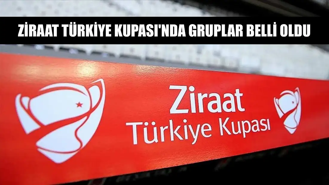 Ziraat Türkiye Kupası'nda gruplar belli oldu
