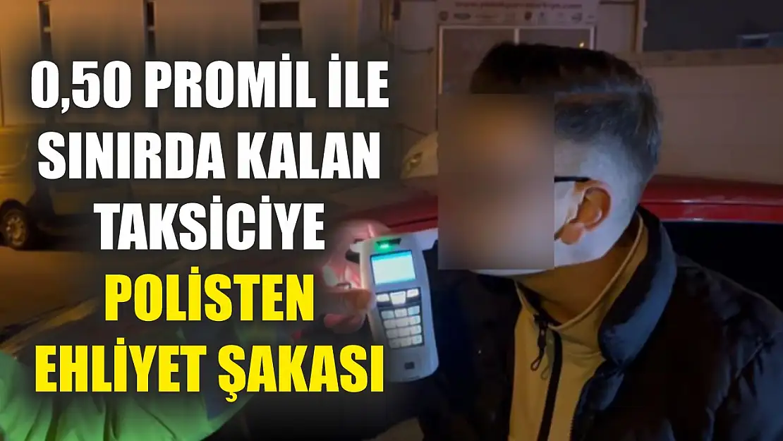 0,50 promil ile sınırda kalan taksiciye polisten ehliyet şakası