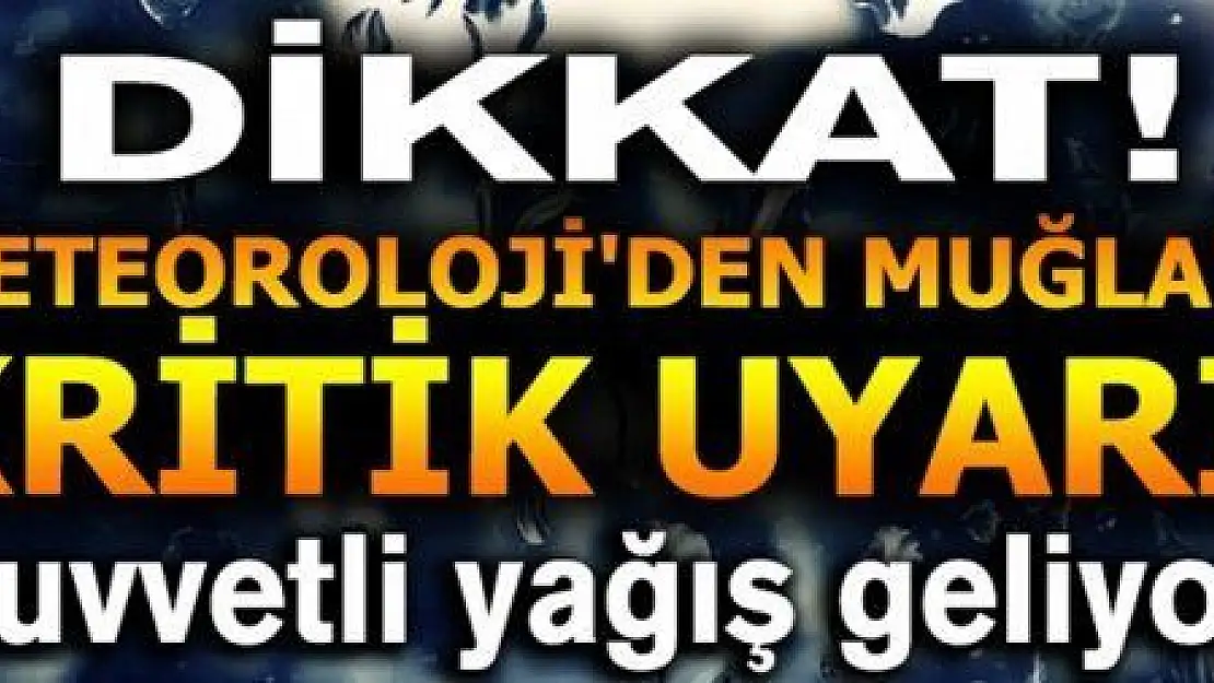 DİKKAT! METEOROLOJİ MUĞLA'YI UYARDI!...