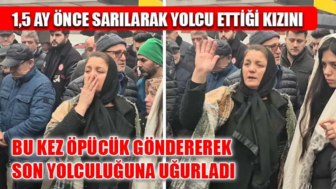 1,5 Ay Önce Sarılarak Yolcu Ettiği Kızını Bu Kez Öpücük Göndererek Son Yolculuğuna Uğurladı