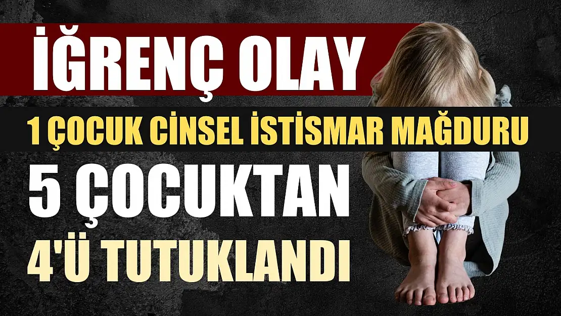 1 çocuk cinsel istismar mağduru: 5 çocuktan 4'ü tutuklandı