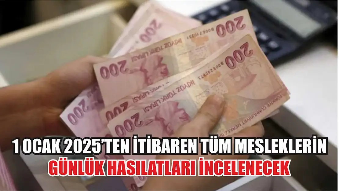 1 ocak 2025'ten itibaren tüm mesleklerin günlük hasılatları incelenecek