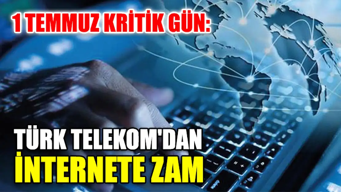 1 Temmuz Kritik Gün: Türk Telekom'dan İnternete Zam