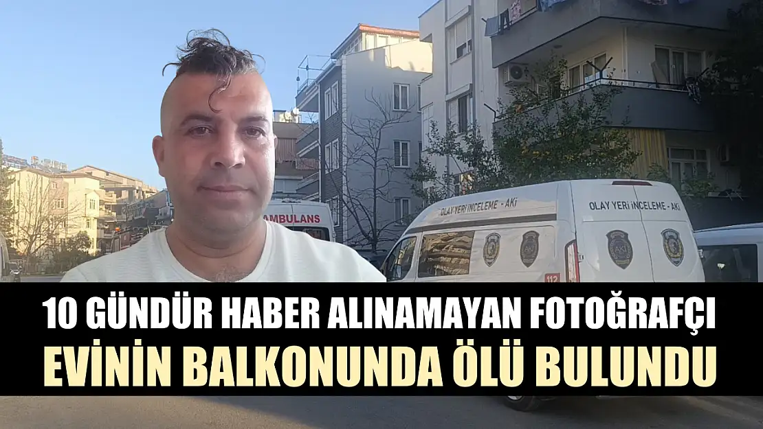 10 gündür haber alınamayan fotoğrafçı evinin balkonunda ölü bulundu